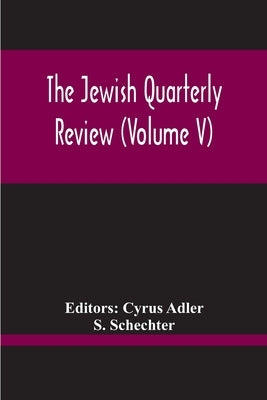 The Jewish Quarterly Review (Volume V) by Adler and S. Schechter, Cyrus