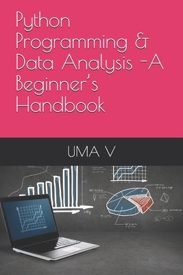 Python Programming & Data Analysis -A Beginner's Handbook by V, Uma