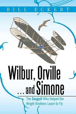 Wilbur, Orville . . . and Simone: The Seagull Who Helped the Wright Brothers Learn to Fly by Eckert, Bill