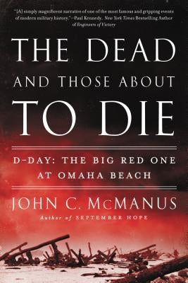 The Dead and Those about to Die: D-Day: The Big Red One at Omaha Beach by McManus, John C.