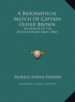 A Biographical Sketch of Captain Oliver Brown: An Officer of the Revolutionary Army (1882) by Hayden, Horace Edwin
