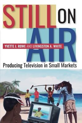 Still on Air: Producing Television in Small Markets by Rowe, Yvette J.