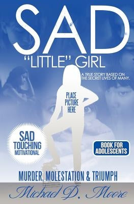 Sad "Little" Girl: A True Story Based On The Secret Lives Of Many by Moore, Michael D.