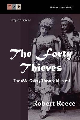 The Forty Thieves: The 1880 Gaiety Theatre Musical: Complete Libretto by Reece, Robert
