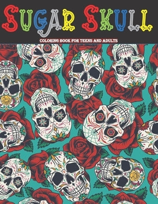 Sugar Skull Coloring Book For Teens And Adults: 50 Día de Los Muertos ( Day of the Dead ) Inspired Sugar Skull Designs For Relaxation And Stress Relie by Creation, World Coloring