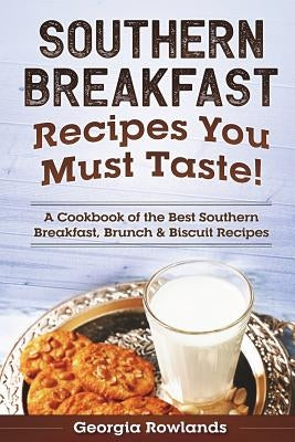 Southern Breakfast Recipes You Must Taste!: A Cookbook of the Best Southern Breakfast, Brunch & Biscuit Recipes by Rowlands, Georgia