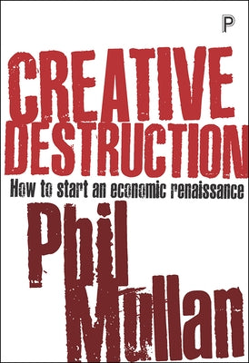 Creative Destruction: How to Start an Economic Renaissance by Mullan, Phil