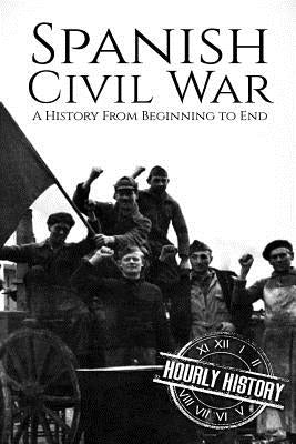 Spanish Civil War: A History From Beginning to End by History, Hourly