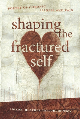 Shaping the Fractured Self: Poetry of Chronic Illness and Pain by Johnson, Heather Taylor