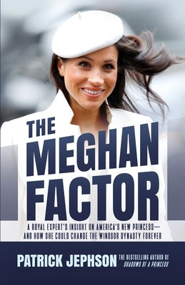 The Meghan Factor: A Royal Expert's Insight on America's New Princess-and How She Could Change the Windsor Dynasty Forever by Jephson, Patrick