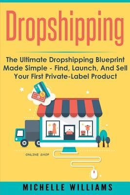 Dropshipping: The Ultimate Dropshipping BLUEPRINT Made Simple by Williams, Michelle
