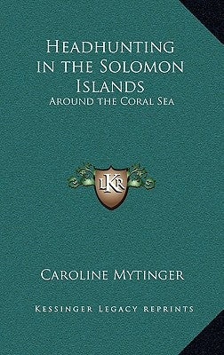 Headhunting in the Solomon Islands: Around the Coral Sea by Mytinger, Caroline