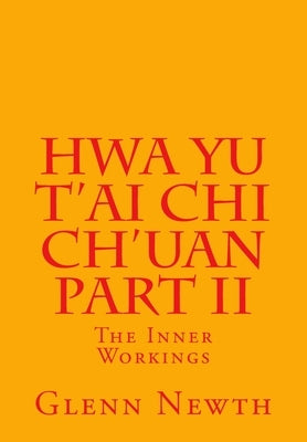 Hwa Yu T'ai Chi Ch'uan Part II: The Inner Workings by Newth, Glenn