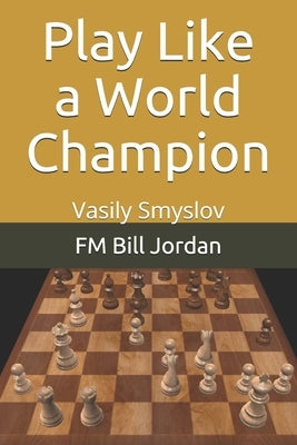 Play Like a World Champion: Vasily Smyslov by Jordan, Fm Bill