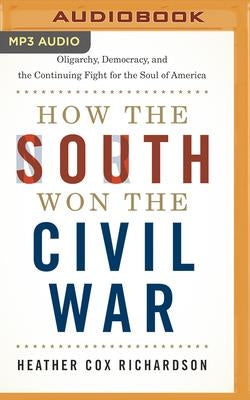 How the South Won the Civil War: Oligarchy, Democracy, and the Continuing Fight for the Soul of America by Richardson, Heather Cox