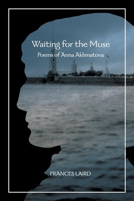 Waiting for the Muse: Poems of Anna Akhmatova by Laird, Frances