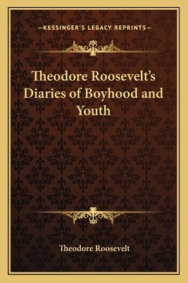 Theodore Roosevelt's Diaries of Boyhood and Youth by Roosevelt, Theodore, IV