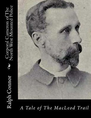 Corporal Cameron of The North West Mounted Police: A Tale of The MacLeod Trail by Connor, Ralph