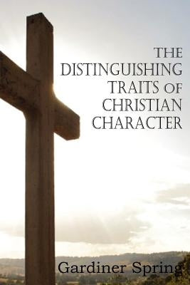 The Distinguishing Traits of Christian Character by Spring, Gardiner