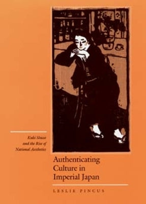 Authenticating Culture in Imperial Japan: Kuki Shuzo and the Rise of National Aestheticsvolume 5 by Pincus, Leslie