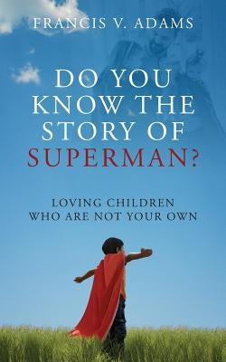 Do You Know the Story of Superman? Loving Children Who Are Not Your Own by Adams, Francis V.