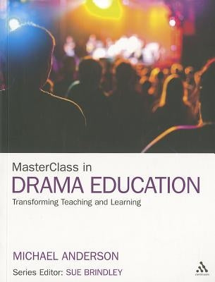 Masterclass in Drama Education: Transforming Teaching and Learning by Anderson, Michael