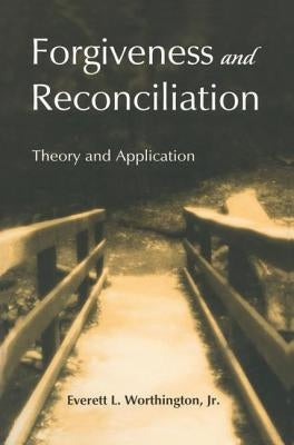 Forgiveness and Reconciliation: Theory and Application by Worthington Jr, Everett L.