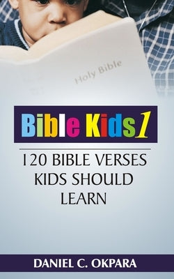 Bible Kids (01): 120 Bible Verses Kids Should Learn by Okpara, Daniel C.