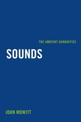 Sounds: The Ambient Humanities by Mowitt, John