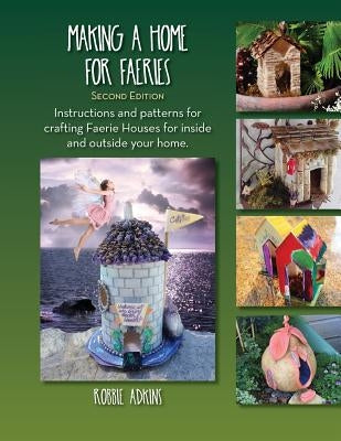 Making A Home For Faeries: Instructions and patterns for crafting Faerie Houses for inside and outside your home. by Adkins, Robbie
