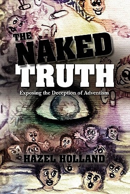 The Naked Truth: Exposing the Deception of Adventism by Holland, Hazel