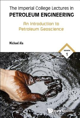 Imperial College Lectures in Petroleum Engineering, the - Volume 1: An Introduction to Petroleum Geoscience by Ala, Michael