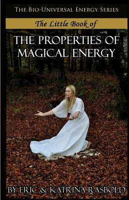 The Little Book of the Properties of Magical Energy by Rasbold, Katrina