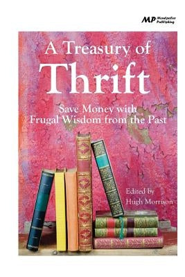 A Treasury of Thrift: Save Money with Frugal Wisdom from the Past by Morrison, Hugh