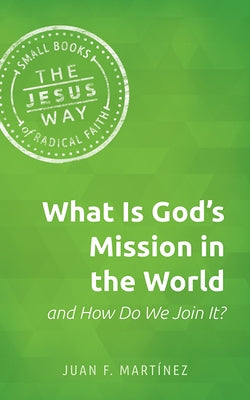 What Is God's Mission in the World and How Do We Join It? by Martinez, Juan Francisco