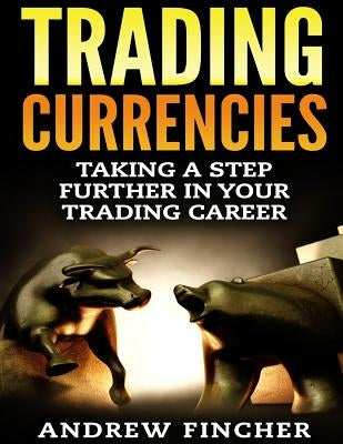 Trading Currencies: Taking a Step Further in Your Trading Career by Fincher, Andrew