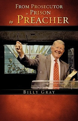 From Prosecutor to Prison to Preacher by Gray, Billy