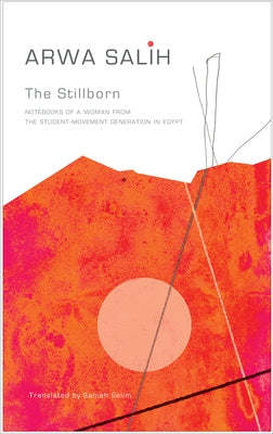 The Stillborn: Notebooks of a Woman from the Student-Movement Generation in Egypt by Salih, Arwa