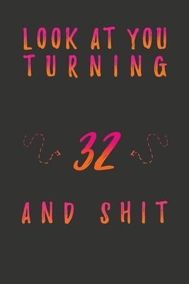 Look At You Turning 32 And Shit: 32 Years Old Gifts. 32nd Birthday Funny Gift for Men and Women. Fun, Practical And Classy Alternative to a Card. by Publishing, Birthday Gifts