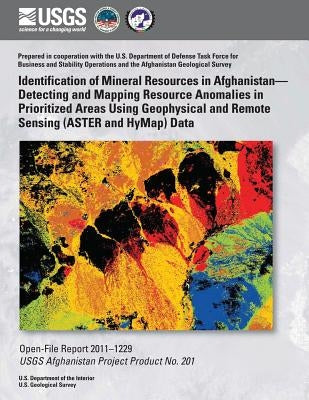 Identification of Mineral Resources in Afghanistan? Detecting and Mapping Resource Anomalies in Prioritized Areas Using Geophysical and Remote Sensing by U. S. Department of the Interior