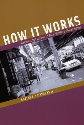 How It Works: Recovering Citizens in Post-Welfare Philadelphia by Fairbanks, Robert P.