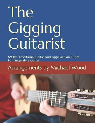 The Gigging Guitarist: MORE Traditional Celtic And Appalachian Tunes For Fingerstyle Guitar by Wood, Michael Alan