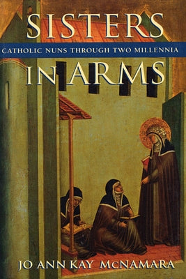 Sisters in Arms: Catholic Nuns Through Two Millennia (Revised) by McNamara, Jo Ann Kay