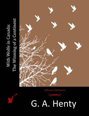 With Wolfe in Canada: The Winning of a Continent by Henty, G. a.