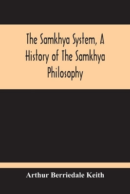 The Samkhya System, A History Of The Samkhya Philosophy by Berriedale Keith, Arthur