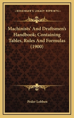 Machinists' and Draftsmen's Handbook; Containing Tables, Rules and Formulas (1900) by Lobben, Peder