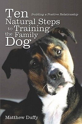 Ten Natural Steps to Training the Family Dog: Building a Positive Relationship by Duffy, Matthew P.