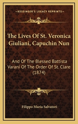 The Lives of St. Veronica Giuliani, Capuchin Nun: And of the Blessed Battista Varani of the Order of St. Clare (1874) by Salvatori, Filippo Maria