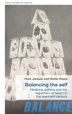 Balancing the self: Medicine, politics and the regulation of health in the twentieth century by Jackson, Mark