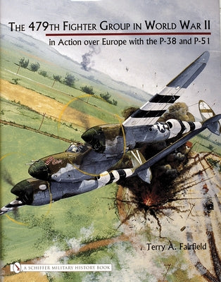 The 479th Fighter Group in World War II:: In Action Over Europe with the P-38 and P-51 by Fairfield, Terry A.